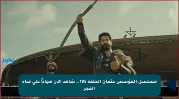 مسلسل المؤسس عثمان الحلقة 195.. شاهد الآن مجاناً على قناة الفجر